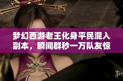 夢(mèng)幻西游老王化身平民混入副本，瞬間群秒一萬隊(duì)友驚呆了