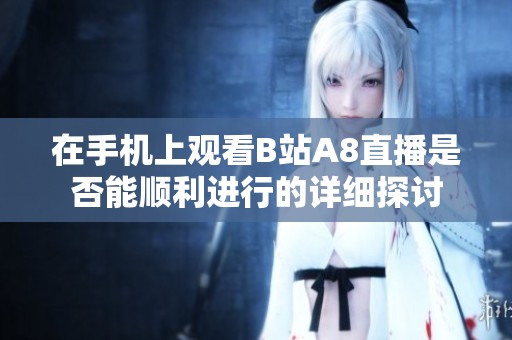 在手機上觀看B站A8直播是否能順利進行的詳細探討