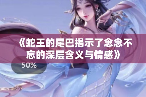 《蛇王的尾巴揭示了念念不忘的深層含義與情感》