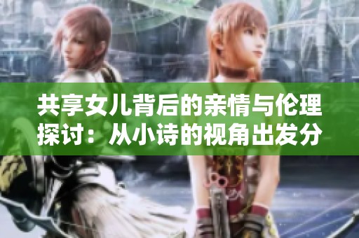 共享女兒背后的親情與倫理探討：從小詩的視角出發分析社會現象