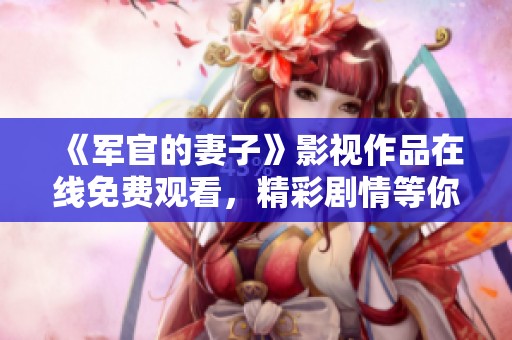 《軍官的妻子》影視作品在線(xiàn)免費(fèi)觀看，精彩劇情等你來(lái)體驗(yàn)
