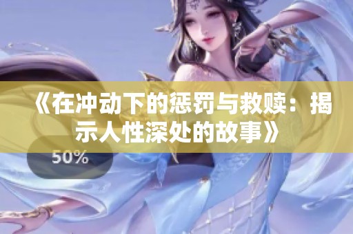 《在沖動(dòng)下的懲罰與救贖：揭示人性深處的故事》