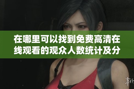 在哪里可以找到免費高清在線觀看的觀眾人數統計及分析信息