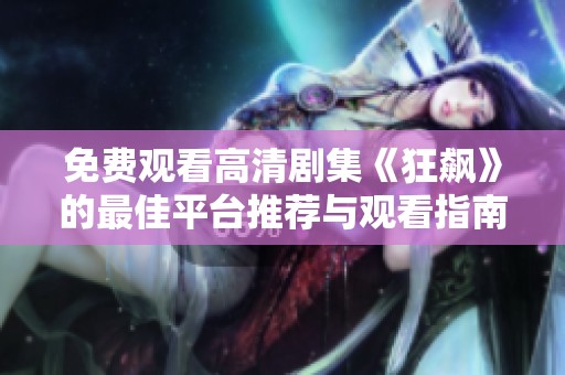 免費觀看高清劇集《狂飆》的最佳平臺推薦與觀看指南