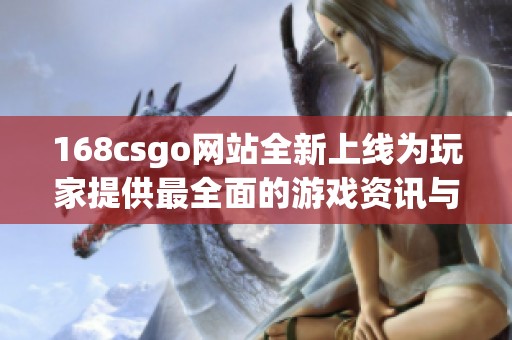168csgo網站全新上線為玩家提供最全面的游戲資訊與攻略