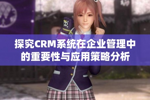 探究CRM系統(tǒng)在企業(yè)管理中的重要性與應(yīng)用策略分析