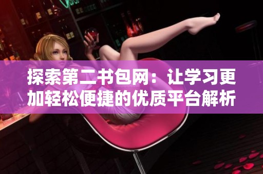 探索第二書包網：讓學習更加輕松便捷的優質平臺解析