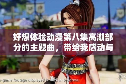 好想體驗動漫第八集高潮部分的主題曲，帶給我感動與共鳴的旋律