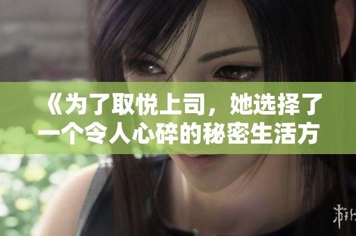 《為了取悅上司，她選擇了一個令人心碎的秘密生活方式》