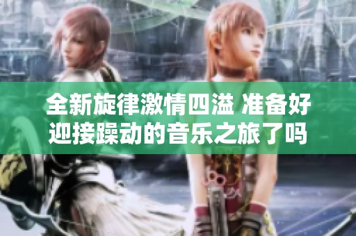 全新旋律激情四溢 準備好迎接躁動的音樂之旅了嗎