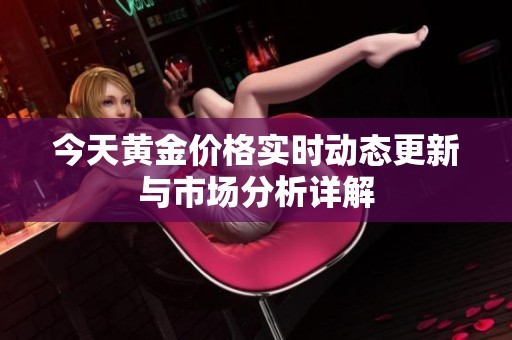 今天黃金價格實時動態更新與市場分析詳解