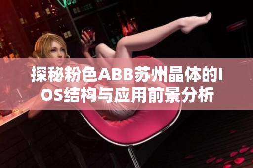 探秘粉色ABB蘇州晶體的IOS結構與應用前景分析