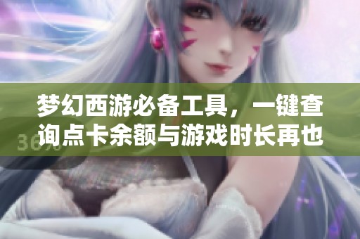 夢幻西游必備工具，一鍵查詢點卡余額與游戲時長再也不麻煩