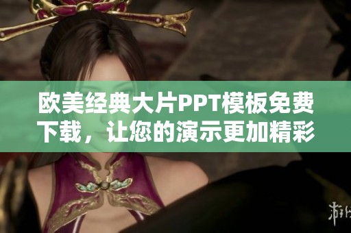 歐美經典大片PPT模板免費下載，讓您的演示更加精彩紛呈