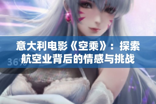 意大利電影《空乘》：探索航空業(yè)背后的情感與挑戰(zhàn)