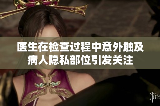 醫生在檢查過程中意外觸及病人隱私部位引發關注