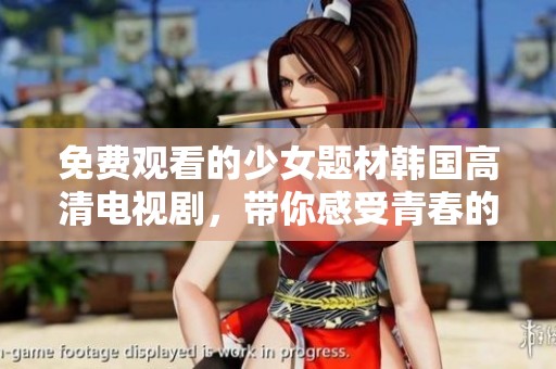 免費觀看的少女題材韓國高清電視劇，帶你感受青春的魅力與夢想