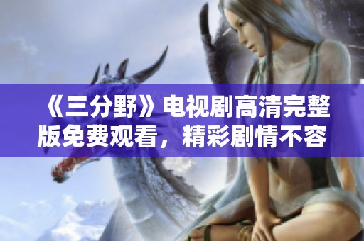 《三分野》電視劇高清完整版免費觀看，精彩劇情不容錯過