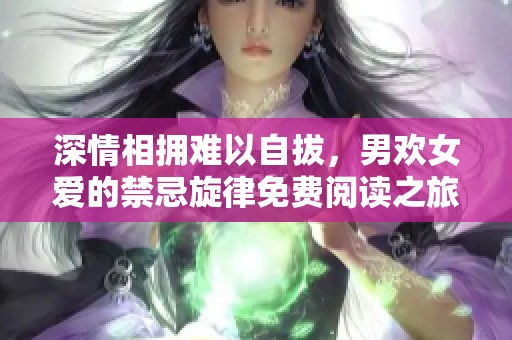 深情相擁難以自拔，男歡女愛的禁忌旋律免費閱讀之旅