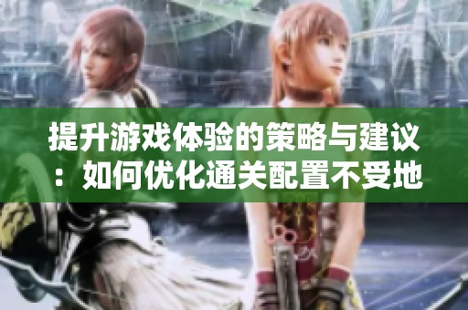提升游戲體驗的策略與建議：如何優化通關配置不受地下城限制