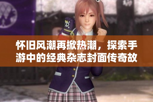 懷舊風潮再掀熱潮，探索手游中的經(jīng)典雜志封面?zhèn)髌婀适? title=