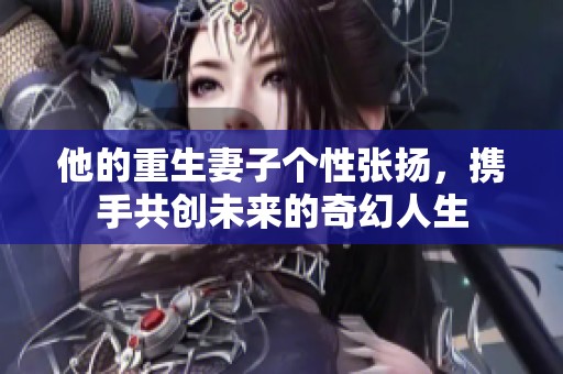 他的重生妻子個性張揚，攜手共創未來的奇幻人生