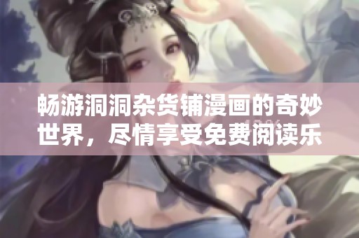 暢游洞洞雜貨鋪漫畫的奇妙世界，盡情享受免費閱讀樂趣！