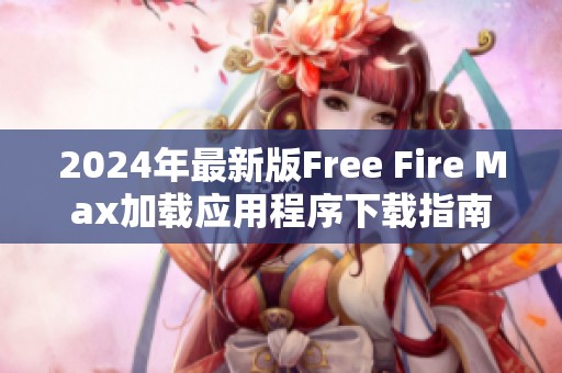 2024年最新版Free Fire Max加載應用程序下載指南與玩法解析