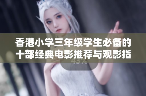 香港小學(xué)三年級學(xué)生必備的十部經(jīng)典電影推薦與觀影指南
