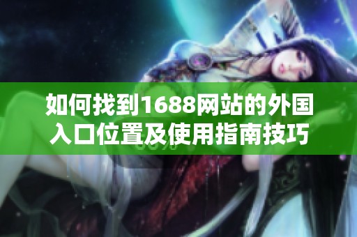 如何找到1688網站的外國入口位置及使用指南技巧