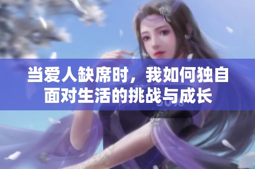 當愛人缺席時，我如何獨自面對生活的挑戰與成長