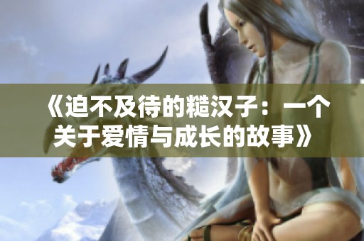 《迫不及待的糙漢子：一個關于愛情與成長的故事》