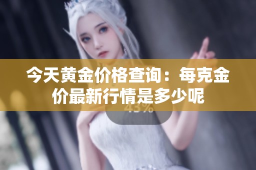 今天黃金價格查詢：每克金價最新行情是多少呢