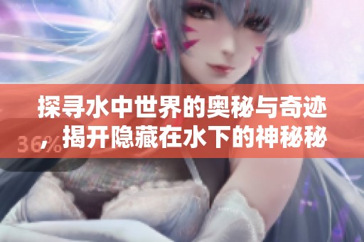 探尋水中世界的奧秘與奇跡，揭開隱藏在水下的神秘秘密