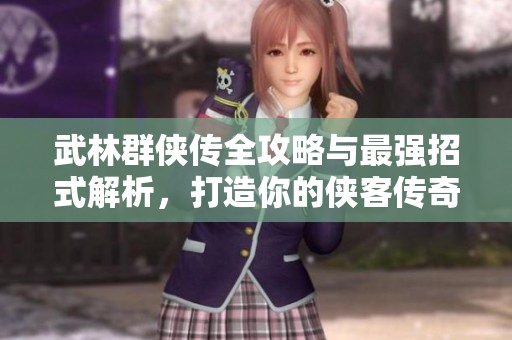 武林群俠傳全攻略與最強招式解析，打造你的俠客傳奇之路