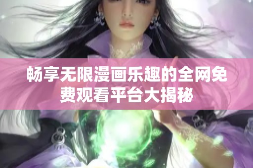 暢享無限漫畫樂趣的全網免費觀看平臺大揭秘