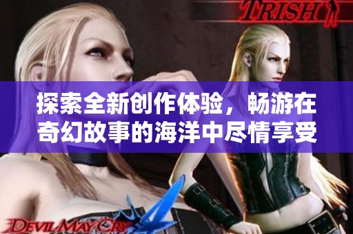 探索全新創作體驗，暢游在奇幻故事的海洋中盡情享受閱讀樂趣