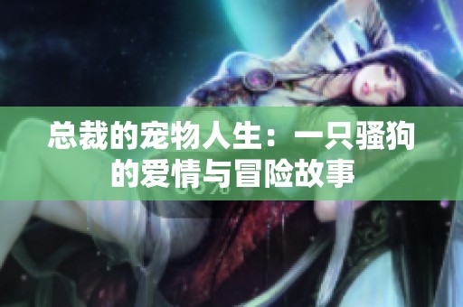 總裁的寵物人生：一只騷狗的愛情與冒險故事