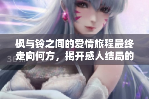 楓與鈴之間的愛情旅程最終走向何方，揭開感人結局的秘密