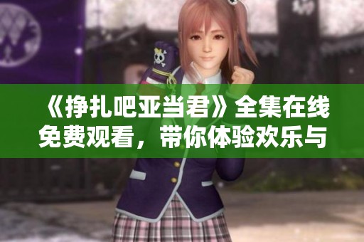 《掙扎吧亞當君》全集在線免費觀看，帶你體驗歡樂與感動的青春故事