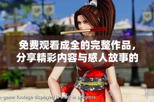 免費(fèi)觀看成全的完整作品，分享精彩內(nèi)容與感人故事的最佳選擇