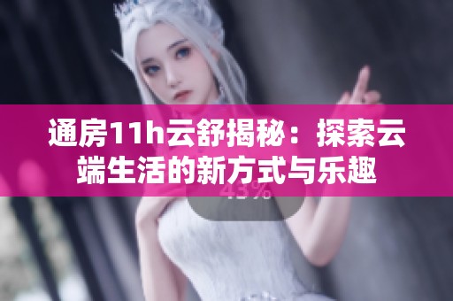 通房11h云舒揭秘：探索云端生活的新方式與樂趣