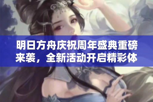 明日方舟慶祝周年盛典重磅來襲，全新活動開啟精彩體驗