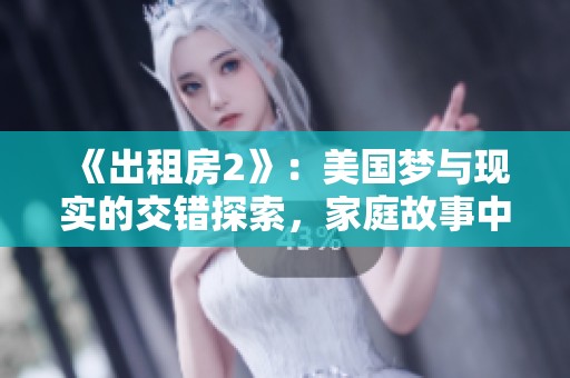 《出租房2》：美國夢與現實的交錯探索，家庭故事中的挑戰與希望