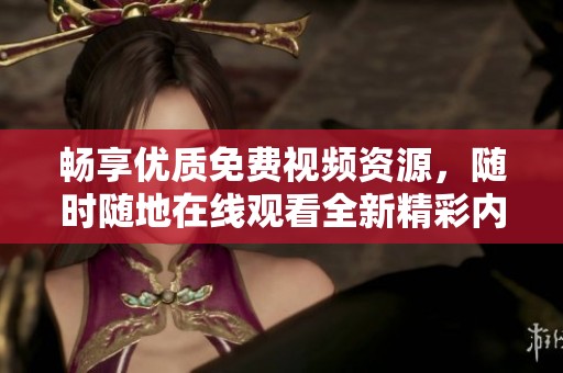 暢享優質免費視頻資源，隨時隨地在線觀看全新精彩內容