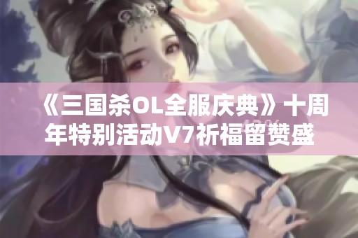 《三國殺OL全服慶典》十周年特別活動V7祈福留贊盛典