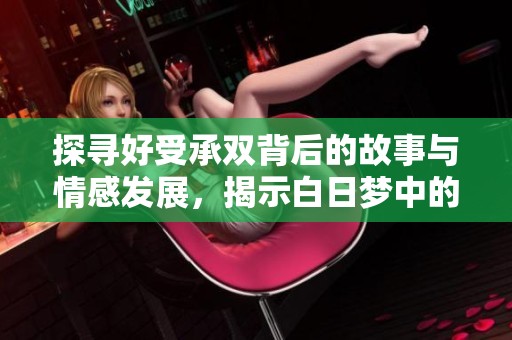 探尋好受承雙背后的故事與情感發展，揭示白日夢中的深刻主題