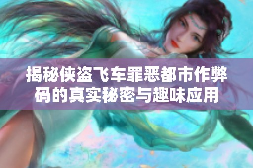揭秘俠盜飛車罪惡都市作弊碼的真實秘密與趣味應用