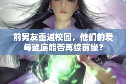 前男友重返校園，他們的愛與謎底能否再續前緣？