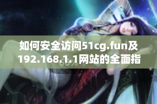 如何安全訪問51cg.fun及192.168.1.1網站的全面指南